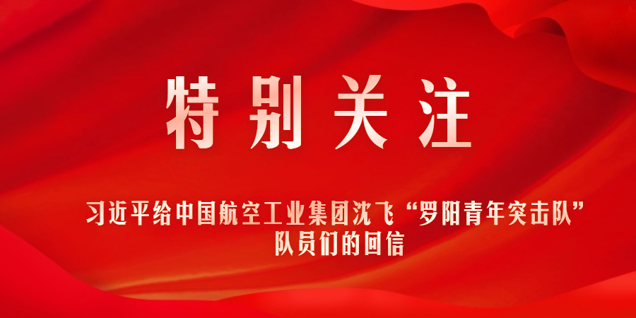 特別關(guān)注｜習(xí)近平給中國航空工業(yè)集團(tuán)沈飛“羅陽青年突擊隊(duì)”隊(duì)員們的回信